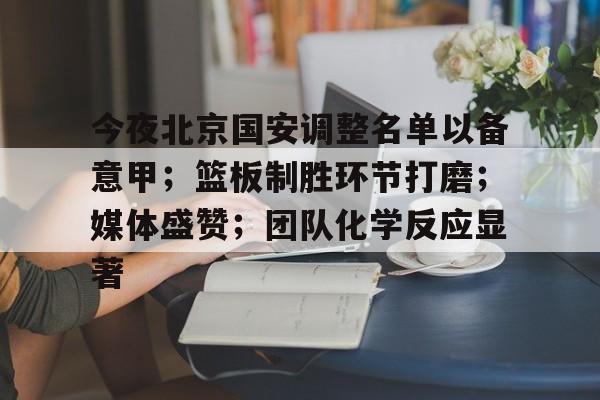 今夜北京国安调整名单以备意甲；篮板制胜环节打磨；媒体盛赞；团队化学反应显著的简单介绍-League of Legends