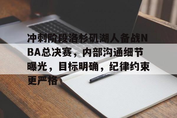 包含冲刺阶段洛杉矶湖人备战NBA总决赛，内部沟通细节曝光，目标明确，纪律约束更严格的词条-LOL英雄联盟下注平台