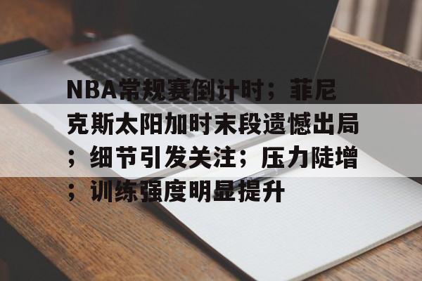 包含NBA常规赛倒计时；菲尼克斯太阳加时末段遗憾出局；细节引发关注；压力陡增；训练强度明显提升的词条